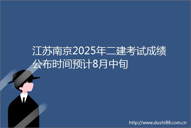江苏南京2025年二建考试成绩公布时间预计8月中旬