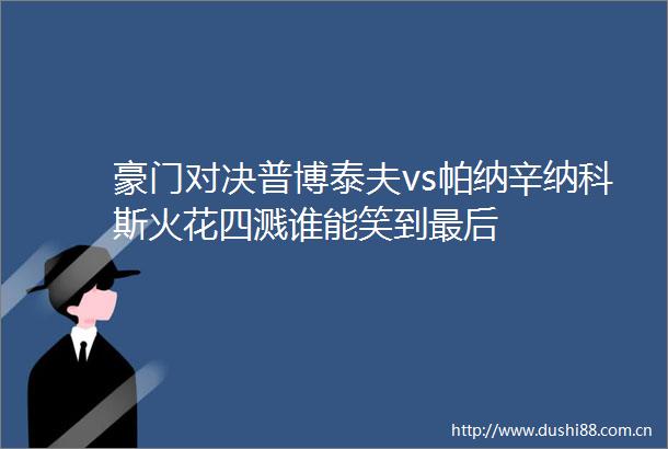 豪门对决普博泰夫vs帕纳辛纳科斯火花四溅谁能笑到最后