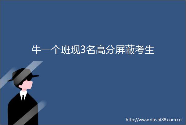 牛一个班现3名高分屏蔽考生
