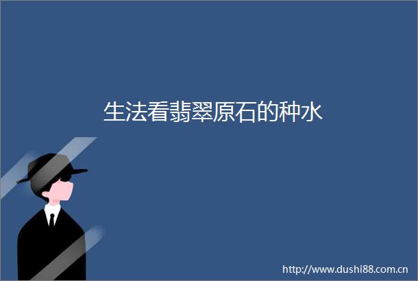 生法看翡翠原石的种水