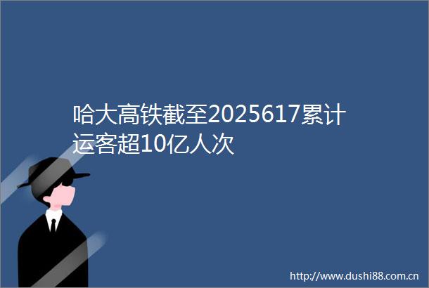 哈大高铁截至2025617累计运客超10亿人次