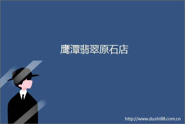鹰潭翡翠原石店
