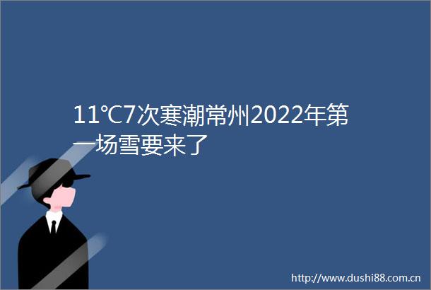 11℃7次寒潮常州2022年第一场雪要来了