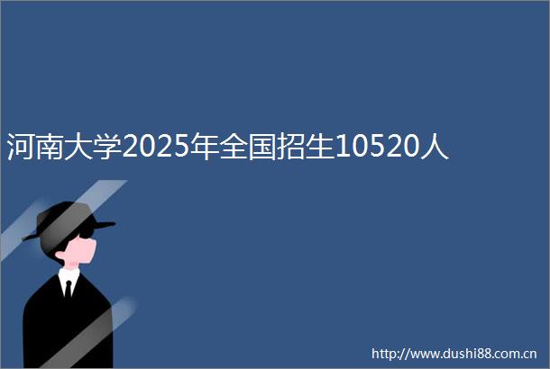 河南大学2025年全国招生10520人