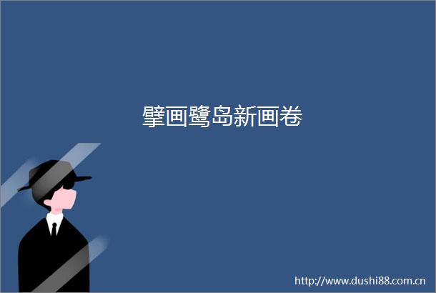 擘画鹭岛新画卷