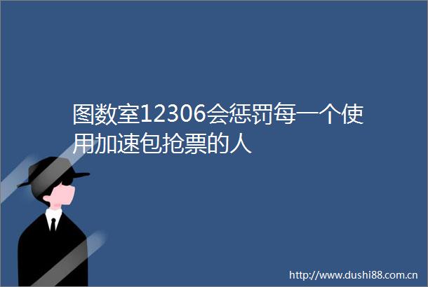 图数室12306会惩罚每一个使用加速包抢票的人