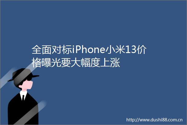 全面对标iPhone小米13价格要大幅度上涨