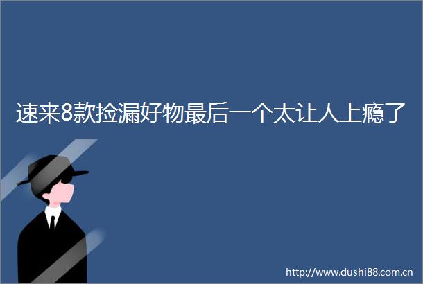 速来8款捡漏好物最后一个太让人上瘾了
