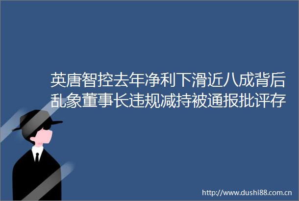 英唐智控去年净利下滑近八成背后乱象董事长减持被通报批评存收入成本核算不规范等三大问题