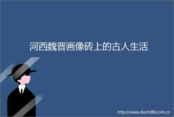 河西魏晋画像砖上的古人生活