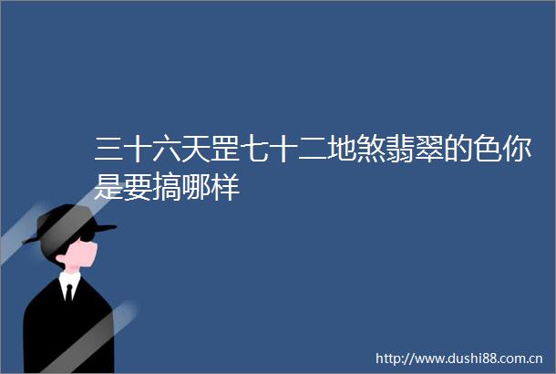 三十六天罡七十二地煞翡翠的色你是要搞哪样