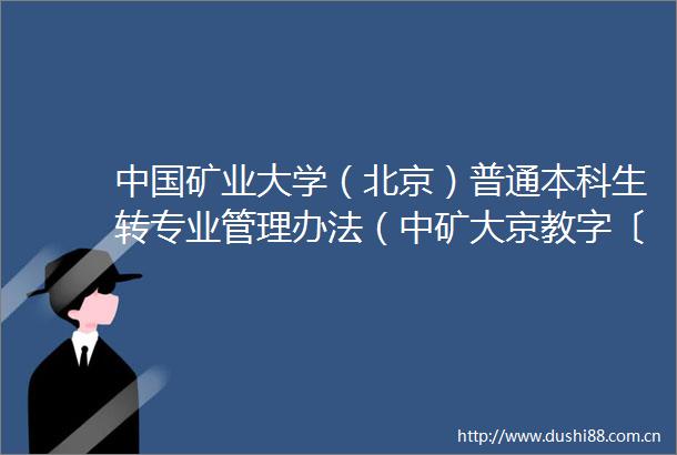 矿业大学（北京）普通本科生转专业管理办法（中矿大京教字〔2024〕46号）