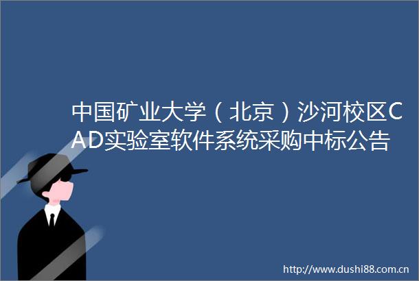 矿业大学（北京）沙河校区CAD实验室软件系统采购中标公告