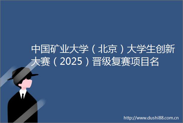 矿业大学（北京）大学生创新大赛（2025）晋级复赛项目名单公示