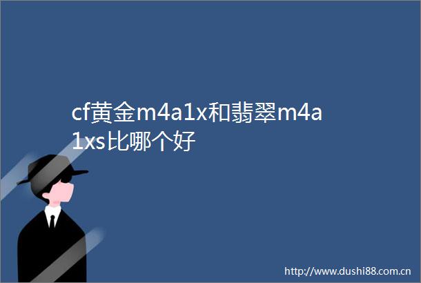 cf黄金m4a1x和翡翠m4a1xs比哪个好