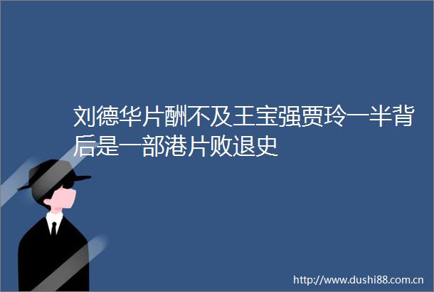 刘德华片酬不及王宝强贾玲一半背后是一部港片败退史