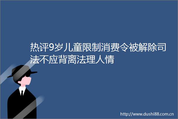 热评9岁儿童限制消费令被解除司法不应背离法理人情
