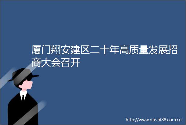 厦门翔安建区二十年高质量发展招商大会召开