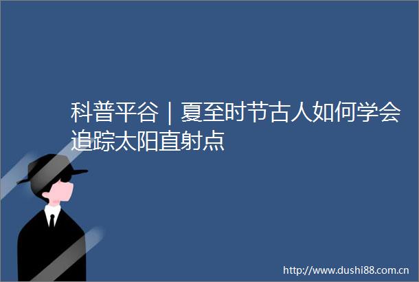 科普平谷｜夏至时节古人如何学会追踪太阳直射点