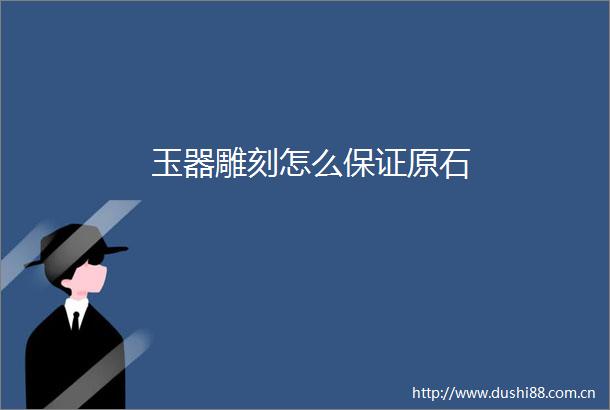 玉器雕刻怎么保证原石