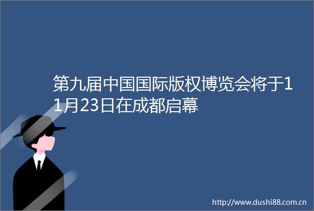 第九届国际版权博览会将于11月23日在成都启幕