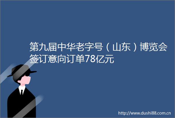 第九届中华老字号（山东）博览会签订意向订单78亿元