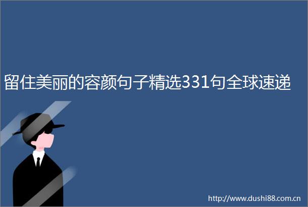 留住美丽的容颜句子精选331句全球速递