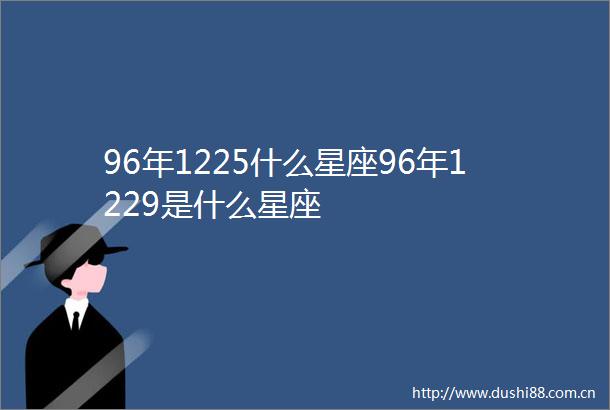 96年1225什么星座96年1229是什么星座
