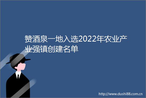 赞酒泉一地入选2022年农业产业强镇创建名单