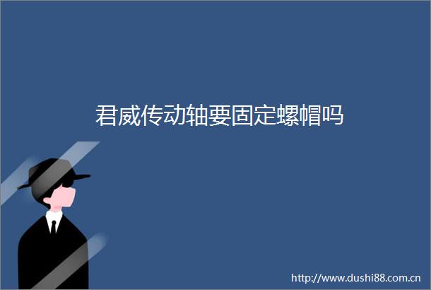 君威传动轴要固定螺帽吗