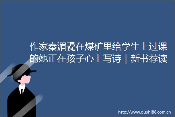 作家秦湄毳在煤矿里给学生上过课的她正在孩子心上写诗｜新书荐读