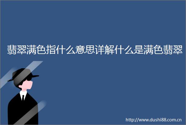 翡翠满色指什么意思详解什么是满色翡翠
