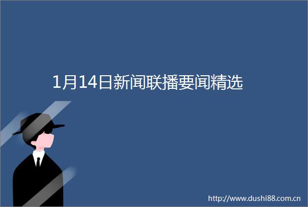 1月14日新闻联播要闻精选