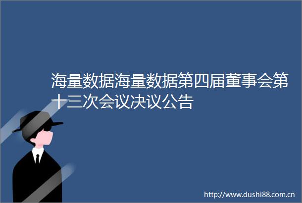 海量数据海量数据第四届董事会第十三次会议决议公告