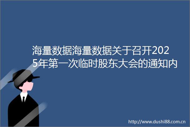 海量数据海量数据关于召开2025年第一次临时股东大会的通知内容摘要