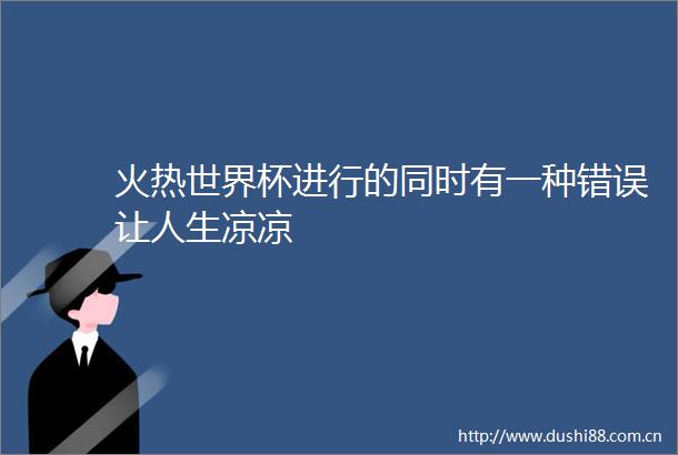 火热世界杯进行的同时有一种错误让人生凉凉