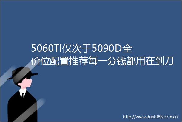 5060Ti仅次于5090D全价位配置推荐每一分钱都用在到刀刃上