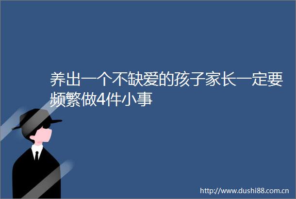 养出一个不缺爱的孩子家长一定要频繁做4件小事
