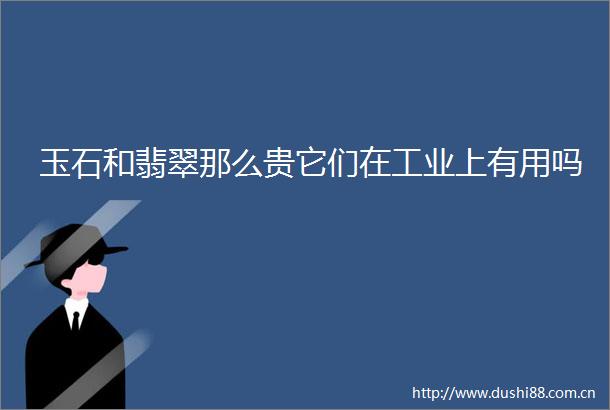 玉石和翡翠那么贵它们在工业上有用吗