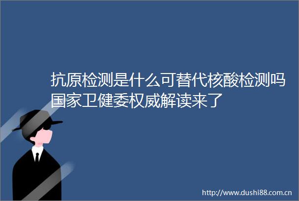 抗原检测是什么可替代核酸检测吗卫健委权威解读来了