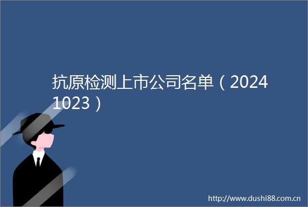 抗原检测上市公司名单（20241023）