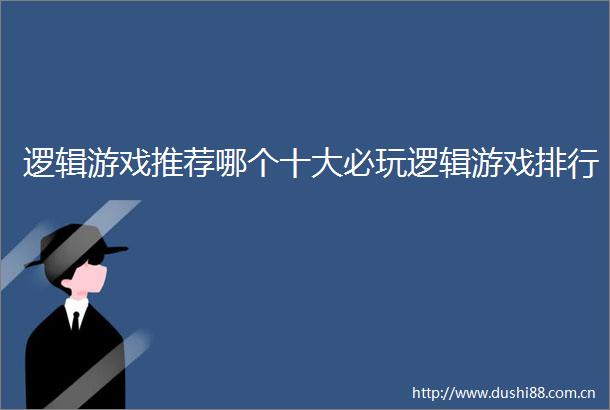 逻辑游戏推荐哪个十大必玩逻辑游戏排行