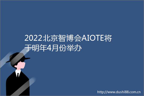 2022北京智博会AIOTE将于明年4月份举办