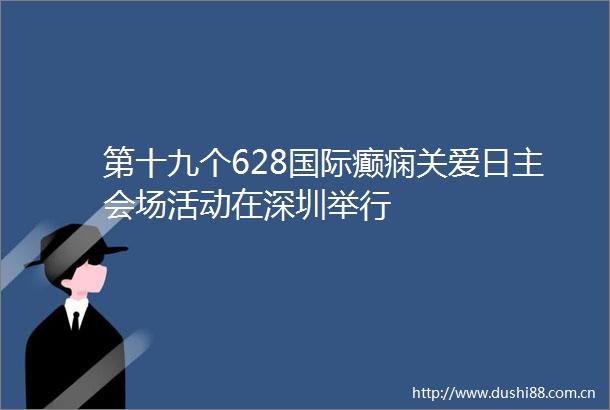第十九个628国际癫痫关爱日主会场活动在深圳举行