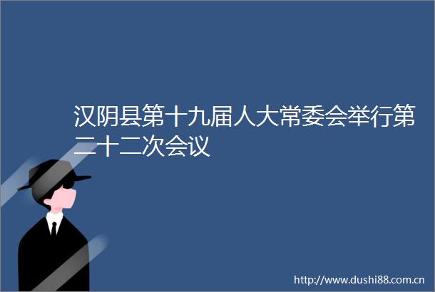 汉阴县第十九届人大常委会举行第二十二次会议