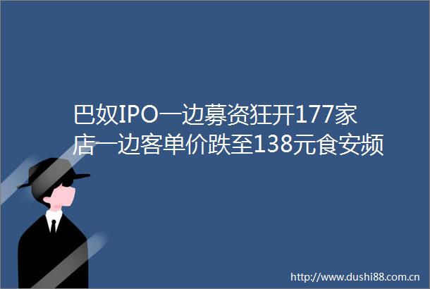 巴奴IPO一边募资狂开177家店一边客单价跌至138元食安频爆杜中兵的品质火锅撑不住消费降级