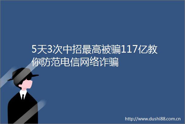 5天3次中招最高被117亿教你防范电信网络诈