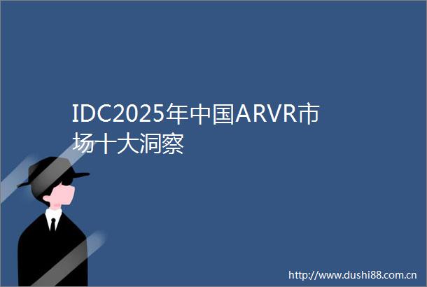 IDC2025年ARVR市场十大洞察