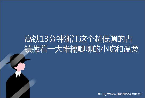 高铁13分钟浙江这个超低调的古镇藏着一大堆糯唧唧的小吃和温柔时光