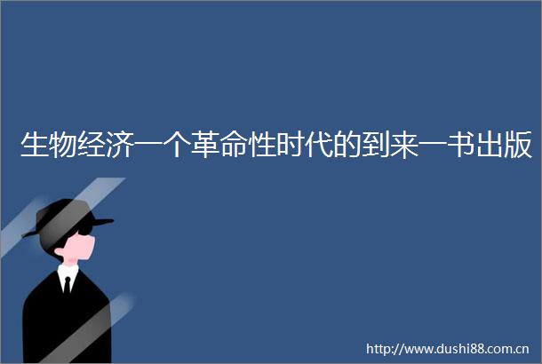 生物经济一个革命性时代的到来一书出版
